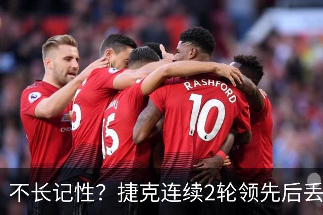 不长记性？捷克连续2轮领先后丢分 80分钟后龟缩送大礼