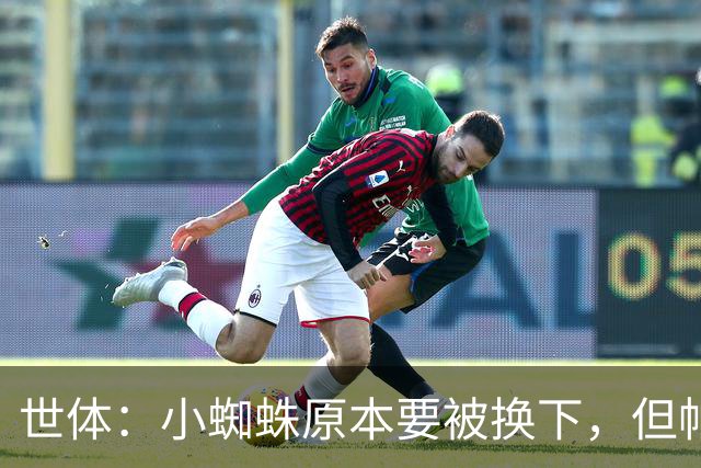 世体：小蜘蛛原本要被换下，但帕雷德斯伤退让他留下并打进世界波
