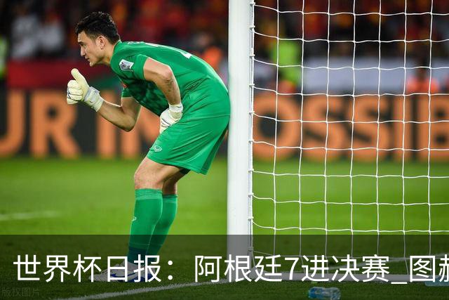 世界杯日报：阿根廷7进决赛 图赫尔将留任率队征战欧洲杯