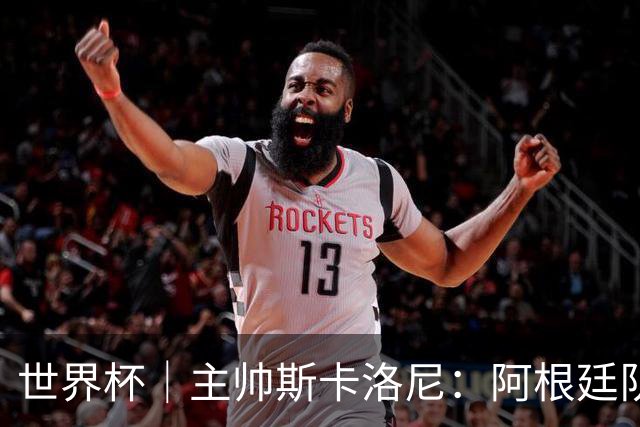 世界杯｜主帅斯卡洛尼：阿根廷队不自大也不自卑