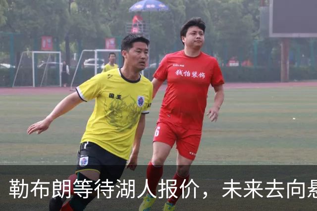 勒布朗等待湖人报价，未来去向悬而未决！