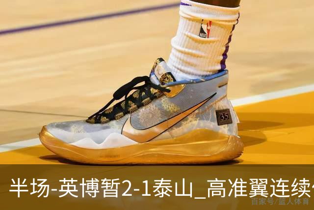 半场-英博暂2-1泰山 高准翼连续低级失误马莱莱传射马德鲁加伤退