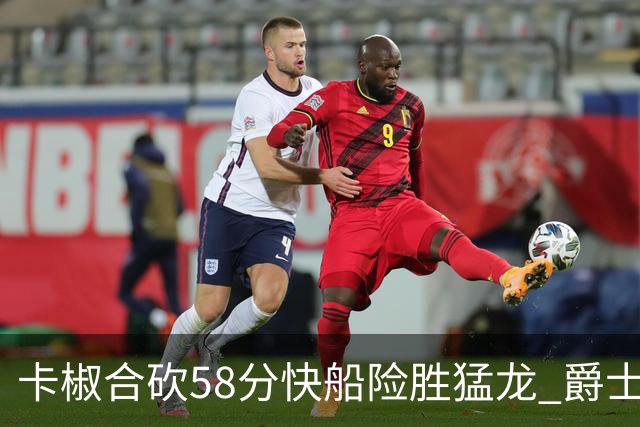 卡椒合砍58分快船险胜猛龙 爵士力克掘金3连胜