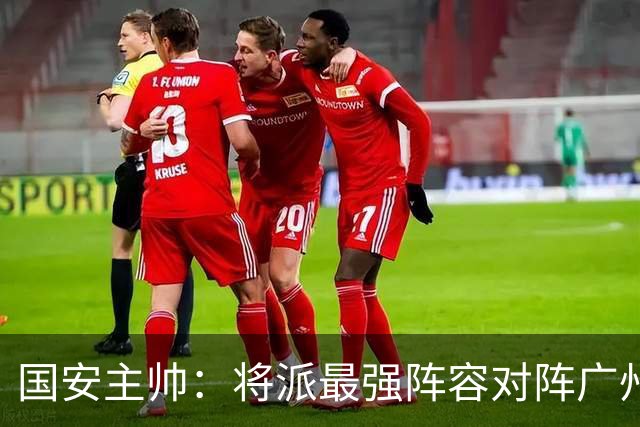 国安主帅：将派最强阵容对阵广州豹 带着胜利回北京