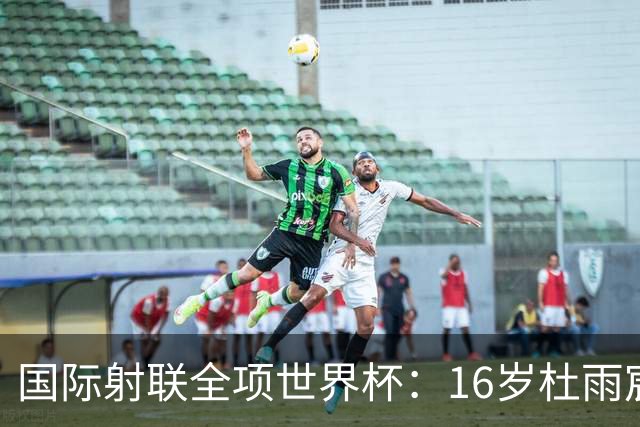 国际射联全项世界杯：16岁杜雨宸首夺国际赛事金牌