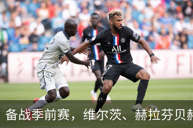 备战季前赛，维尔茨、赫拉芬贝赫、伊萨克已归队