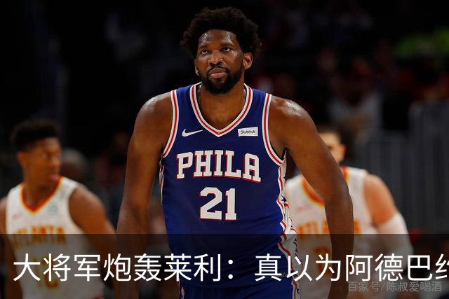 大将军炮轰莱利：真以为阿德巴约屁股疼？热火故意输球只为乐透签