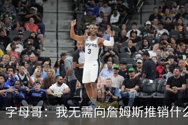 字母哥：我无需向詹姆斯推销什么 他总能做正确的决定&去哪都夺冠