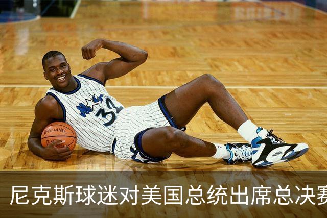 尼克斯球迷对美国总统出席总决赛一事怒不可遏，我们不希望他到场