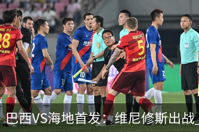 巴西VS海地首发：维尼修斯出战 库尼亚拉菲尼亚先发