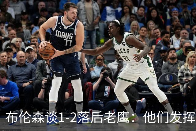 布伦森谈1-2落后老鹰：他们发挥最好时才赢1分 所以我们不会慌