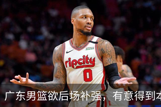 广东男篮欲后场补强，有意得到本土得分王的签约权，朱芳雨大手笔