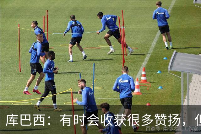 库巴西：有时会收获很多赞扬，但仍要脚踏实地做好自己的工作