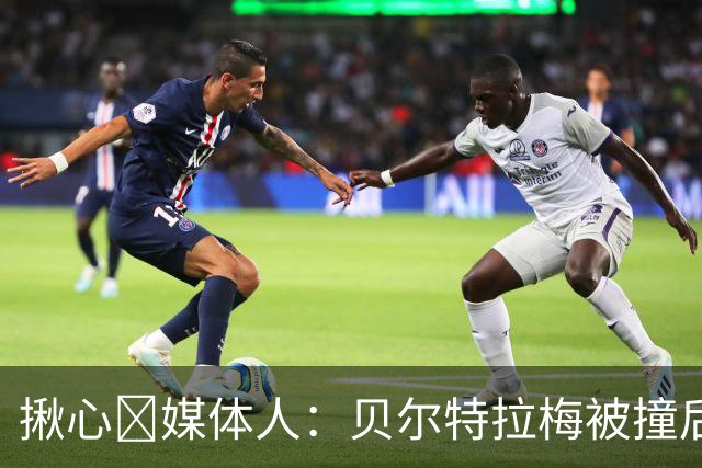 揪心🙏媒体人：贝尔特拉梅被撞后头部着地，似乎出现了抽搐症状