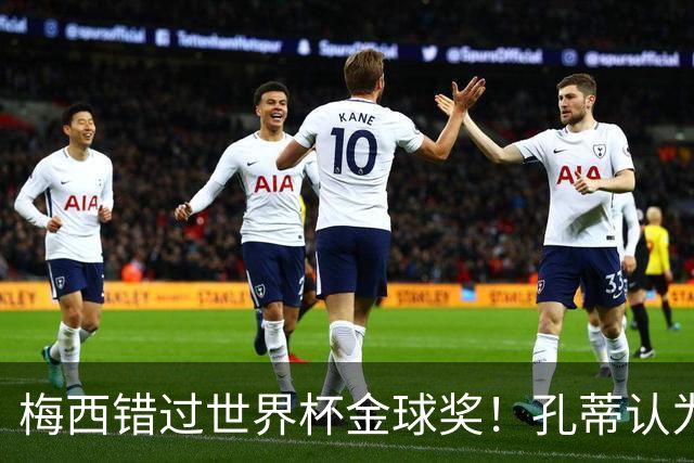 梅西错过世界杯金球奖！孔蒂认为这个奖应该给梅西！