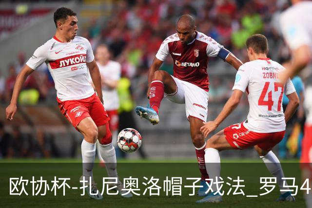 欧协杯-扎尼奥洛帽子戏法 罗马4-0大胜翻盘晋级