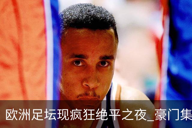 欧洲足坛现疯狂绝平之夜 豪门集体出冷需慎捧?