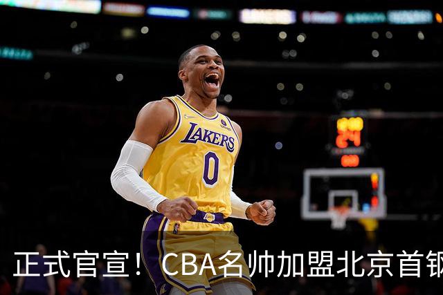 正式官宣！CBA名帅加盟北京首钢，携手李楠，冲击总冠军