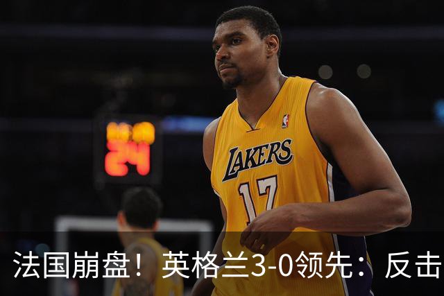 法国崩盘！英格兰3-0领先：反击2打4，门前3连击，1.1亿巨星破门