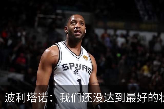 波利塔诺：我们还没达到最好的状态，但毕竟我们才刚集训四天