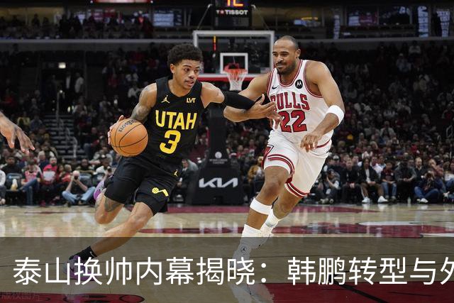 泰山换帅内幕揭晓：韩鹏转型与外教短约的博弈
