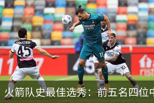 火箭队史最佳选秀：前五名四位中锋 大梦无悬念登顶 姚明高居第二