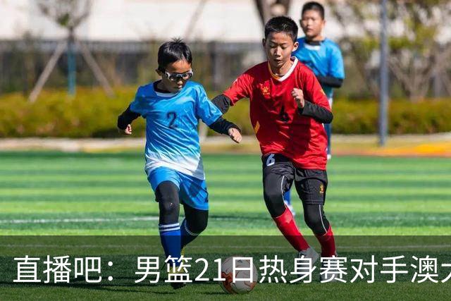 直播吧：男篮21日热身赛对手澳大利亚阵容多是年轻人 超新星在列