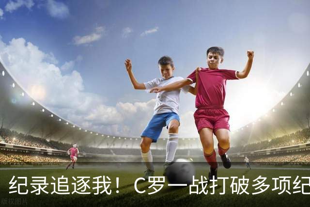 纪录追逐我！C罗一战打破多项纪录：唯一6届破门、最年长双响…