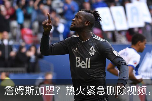 詹姆斯加盟？热火紧急删除视频，帕金斯没有说谎，争冠恐失去悬念