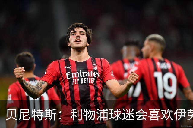 贝尼特斯：利物浦球迷会喜欢伊劳拉的足球，我相信他能做得很棒