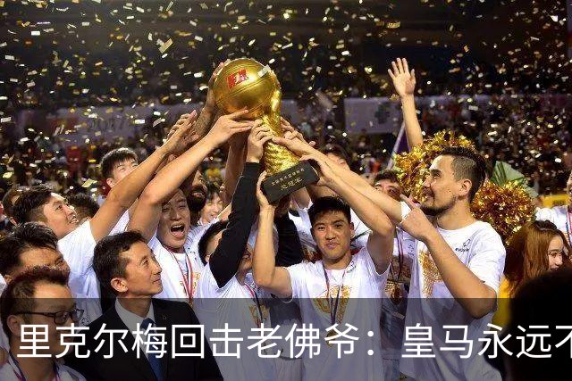 里克尔梅回击老佛爷：皇马永远不卖 这次选举是对出售球队的公投