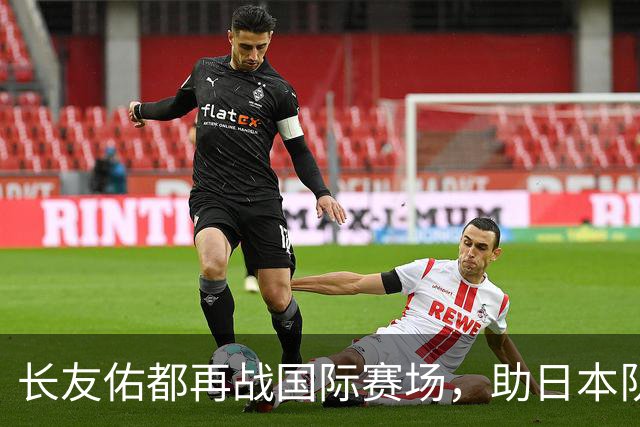 长友佑都再战国际赛场，助日本队迎战冰岛队！