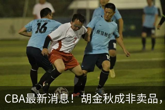 CBA最新消息！胡金秋成非卖品，北控官宣新外援，石奎条款出炉！