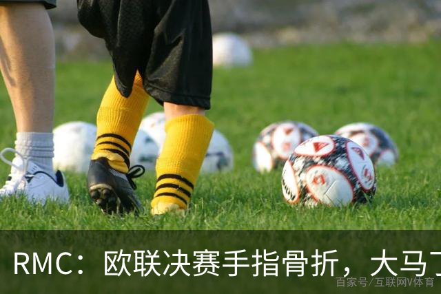 RMC：欧联决赛手指骨折，大马丁一直带伤出战世界杯