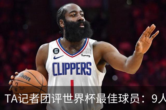 TA记者团评世界杯最佳球员：9人选梅西 2人选姆巴佩 1人选罗德里